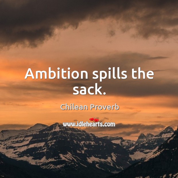 Ambition spills the sack. Chilean Proverbs Image