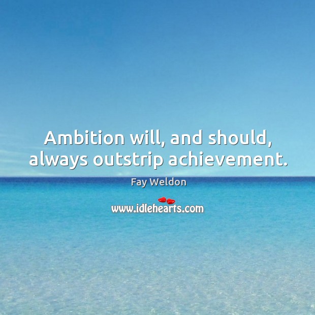 Ambition will, and should, always outstrip achievement. Fay Weldon Picture Quote