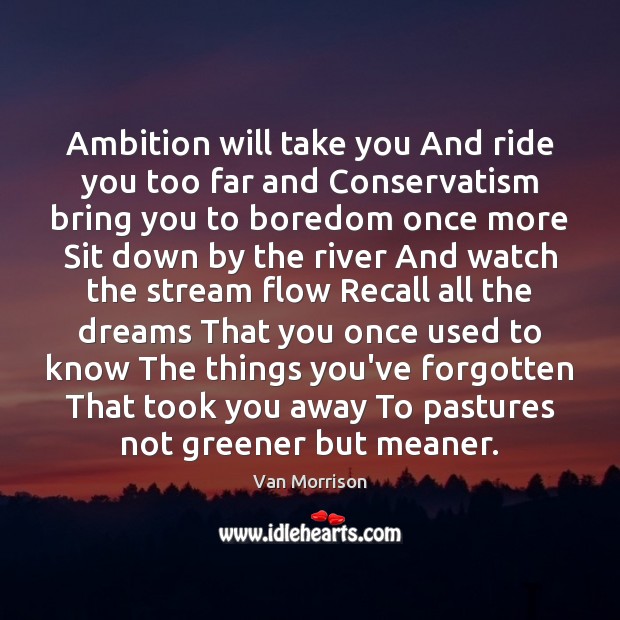 Ambition will take you And ride you too far and Conservatism bring Van Morrison Picture Quote