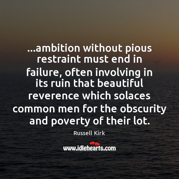 …ambition without pious restraint must end in failure, often involving in its Russell Kirk Picture Quote