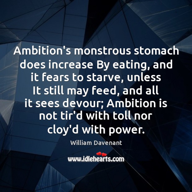 Ambition’s monstrous stomach does increase By eating, and it fears to starve, William Davenant Picture Quote
