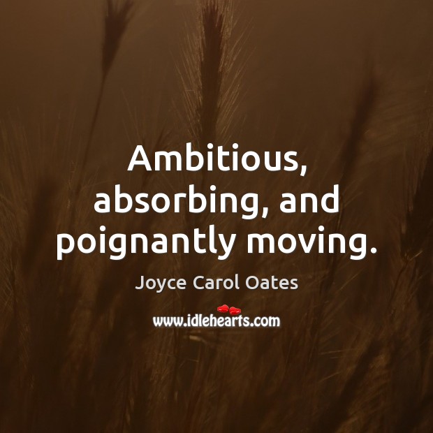 Ambitious, absorbing, and poignantly moving. Joyce Carol Oates Picture Quote