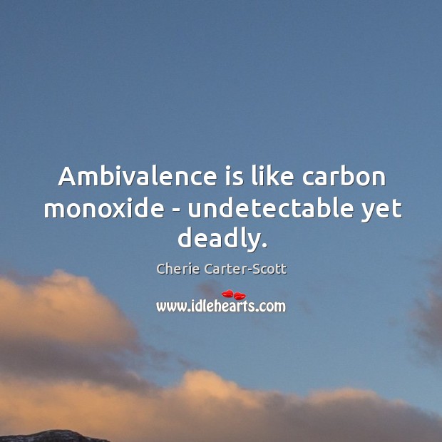 Ambivalence is like carbon monoxide – undetectable yet deadly. Cherie Carter-Scott Picture Quote