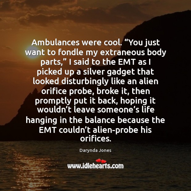 Ambulances were cool. “You just want to fondle my extraneous body parts,” Cool Quotes Image