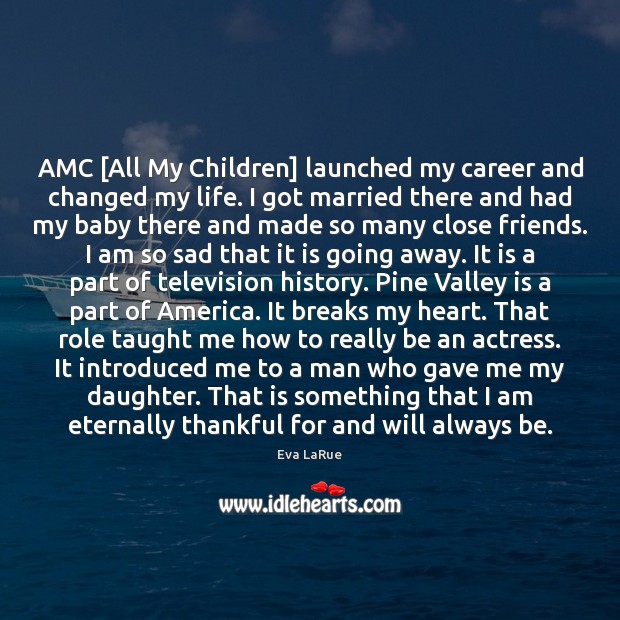 AMC [All My Children] launched my career and changed my life. I Eva LaRue Picture Quote