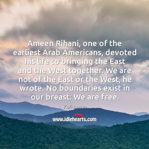 Ameen Rihani, one of the earliest Arab Americans, devoted his life to Kofi Annan Picture Quote