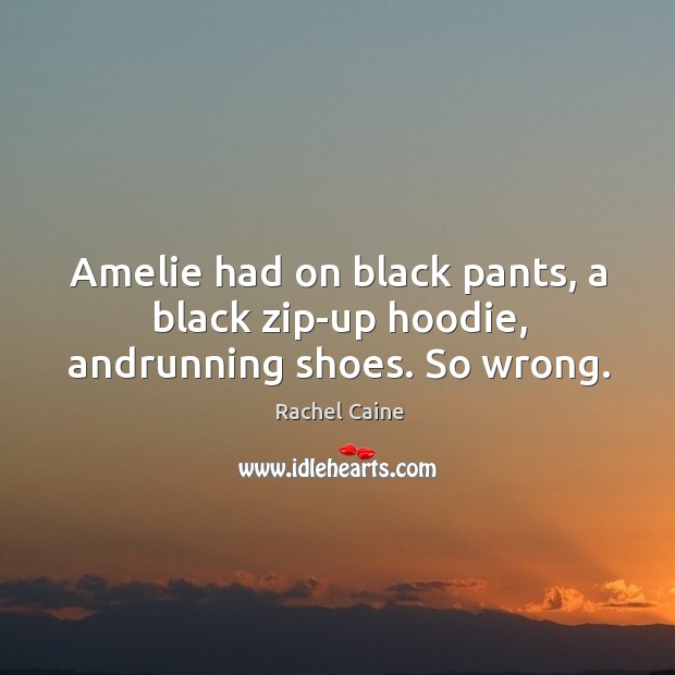 Amelie had on black pants, a black zip-up hoodie, andrunning shoes. So wrong. Image
