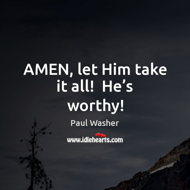 AMEN, let Him take it all!  He’s worthy! Paul Washer Picture Quote