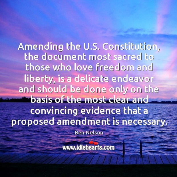Amending the u.s. Constitution, the document most sacred to those who love freedom and liberty Ben Nelson Picture Quote