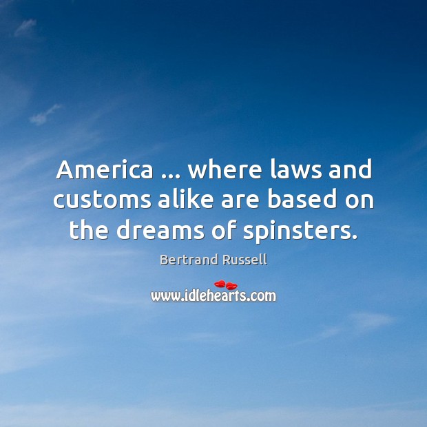 America … where laws and customs alike are based on the dreams of spinsters. Bertrand Russell Picture Quote