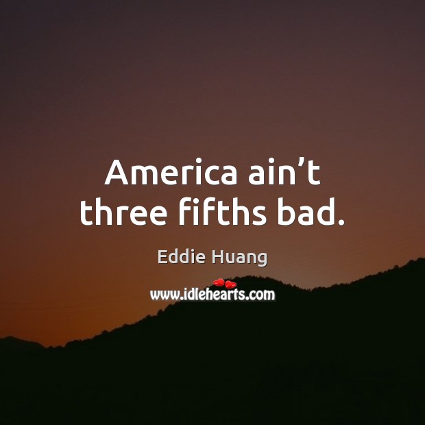 America ain’t three fifths bad. Eddie Huang Picture Quote
