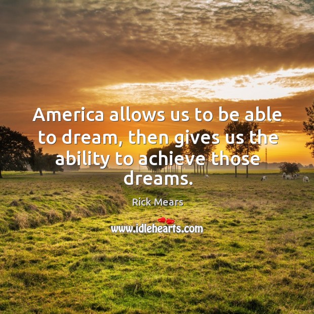 America allows us to be able to dream, then gives us the ability to achieve those dreams. Rick Mears Picture Quote
