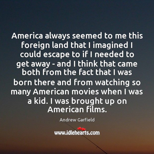 America always seemed to me this foreign land that I imagined I Andrew Garfield Picture Quote
