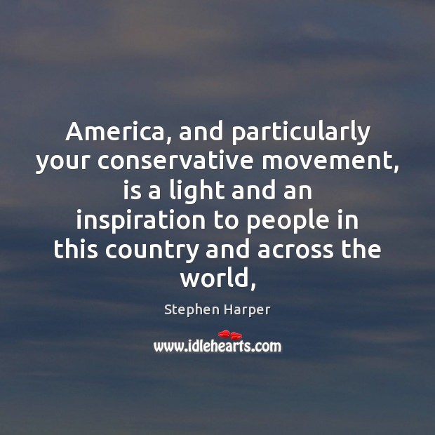 America, and particularly your conservative movement, is a light and an inspiration Stephen Harper Picture Quote