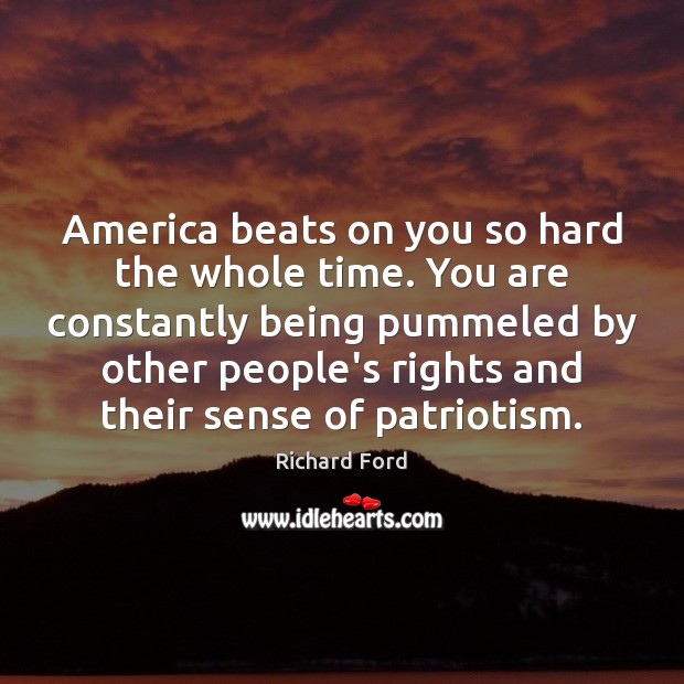 America beats on you so hard the whole time. You are constantly Richard Ford Picture Quote