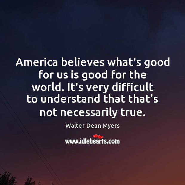 America believes what’s good for us is good for the world. It’s Walter Dean Myers Picture Quote