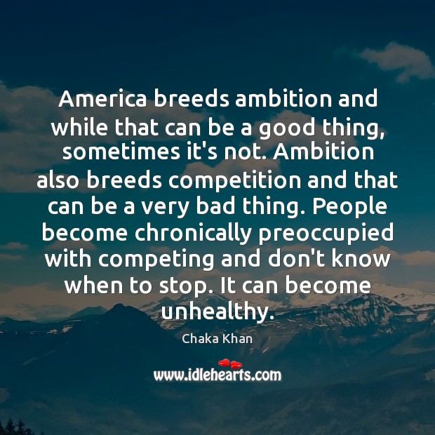 America breeds ambition and while that can be a good thing, sometimes Chaka Khan Picture Quote