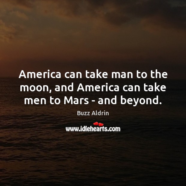 America can take man to the moon, and America can take men to Mars – and beyond. Image