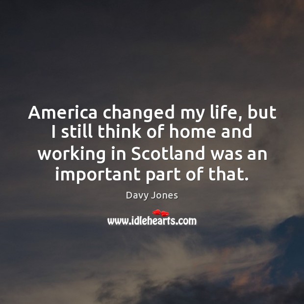 America changed my life, but I still think of home and working Davy Jones Picture Quote