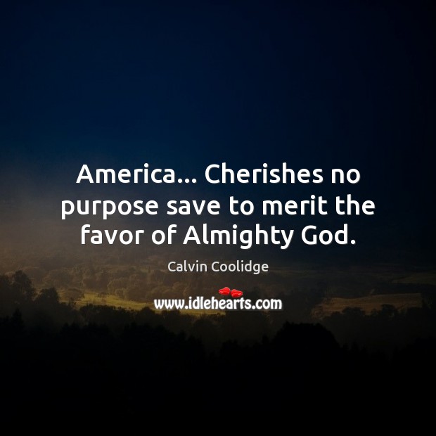 America… Cherishes no purpose save to merit the favor of Almighty God. Calvin Coolidge Picture Quote