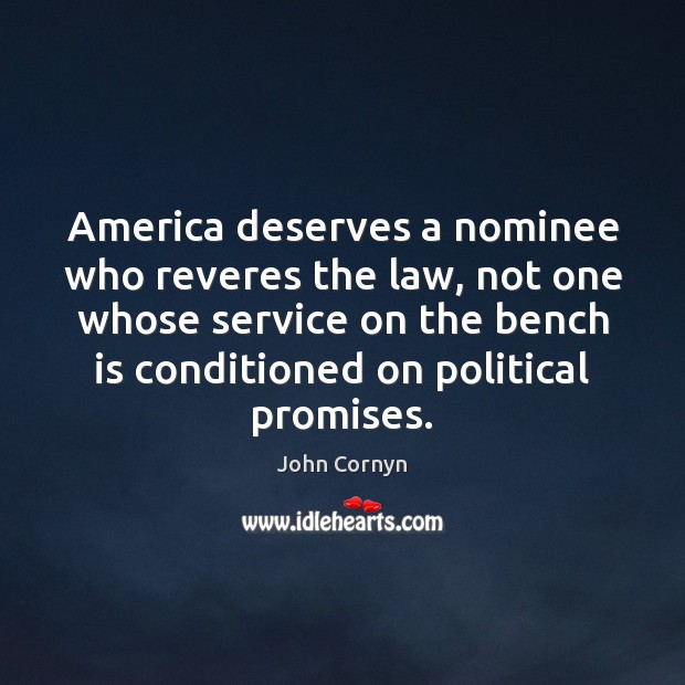 America deserves a nominee who reveres the law, not one whose service John Cornyn Picture Quote