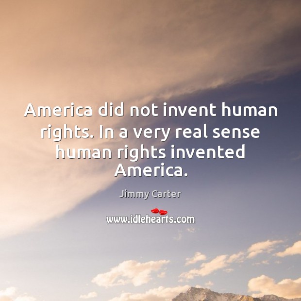 America did not invent human rights. In a very real sense human rights invented America. Jimmy Carter Picture Quote