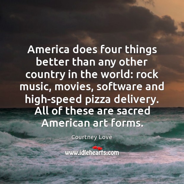 America does four things better than any other country in the world: Courtney Love Picture Quote
