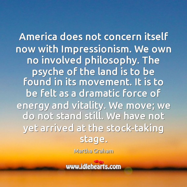 America does not concern itself now with Impressionism. We own no involved Martha Graham Picture Quote