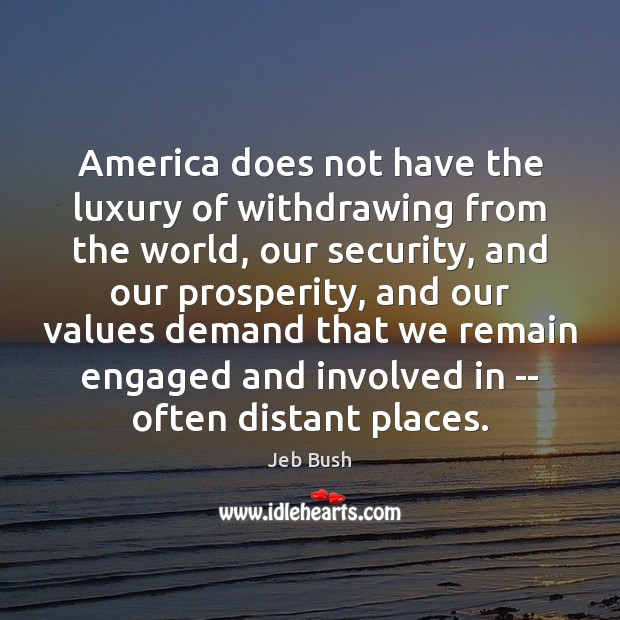 America does not have the luxury of withdrawing from the world, our Jeb Bush Picture Quote