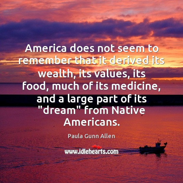 America does not seem to remember that it derived its wealth, its Paula Gunn Allen Picture Quote