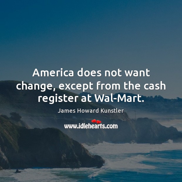 America does not want change, except from the cash register at Wal-Mart. James Howard Kunstler Picture Quote