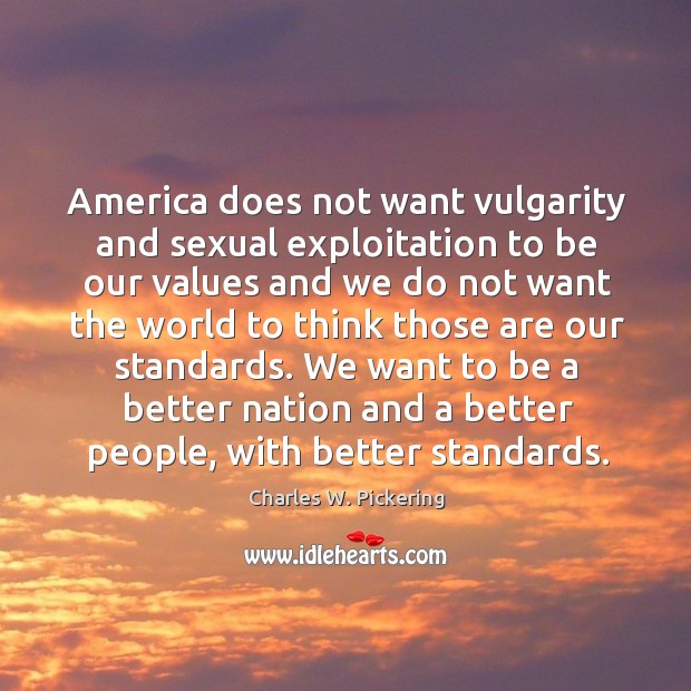 America does not want vulgarity and sexual exploitation to be our values and we do not 