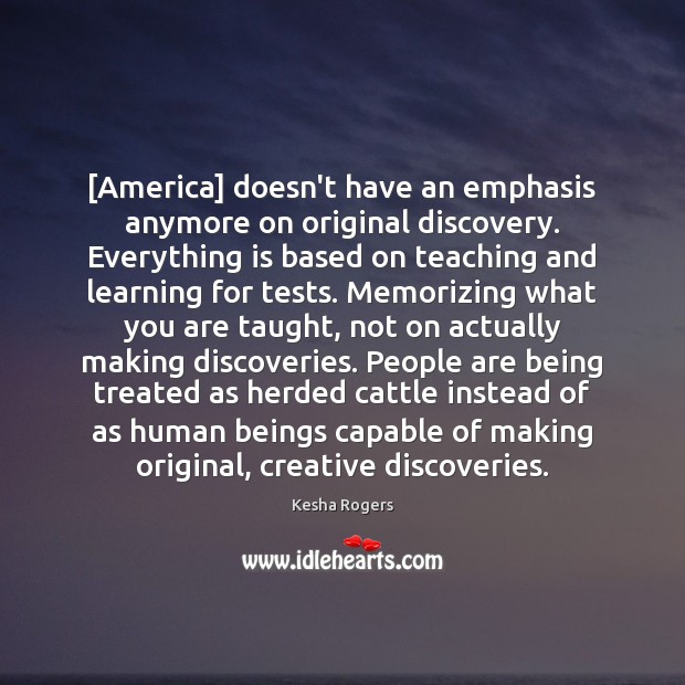 [America] doesn’t have an emphasis anymore on original discovery. Everything is based Kesha Rogers Picture Quote
