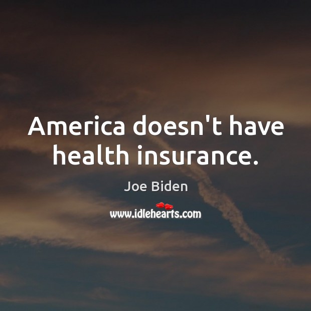 America doesn’t have health insurance. Joe Biden Picture Quote