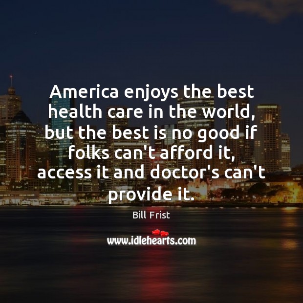 America enjoys the best health care in the world, but the best Bill Frist Picture Quote