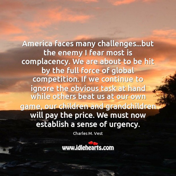America faces many challenges…but the enemy I fear most is complacency. Charles M. Vest Picture Quote