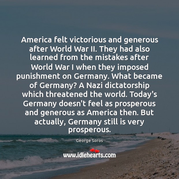 America felt victorious and generous after World War II. They had also George Soros Picture Quote