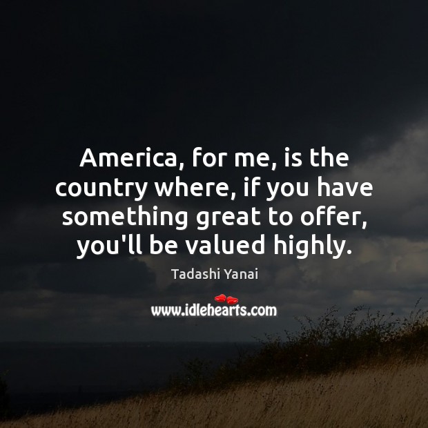 America, for me, is the country where, if you have something great Tadashi Yanai Picture Quote