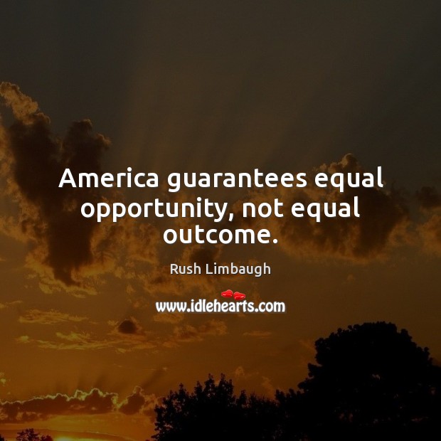 America guarantees equal opportunity, not equal outcome. Rush Limbaugh Picture Quote