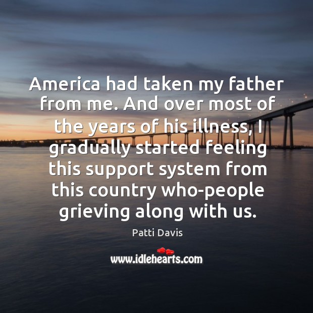 America had taken my father from me. And over most of the years of his illness Patti Davis Picture Quote