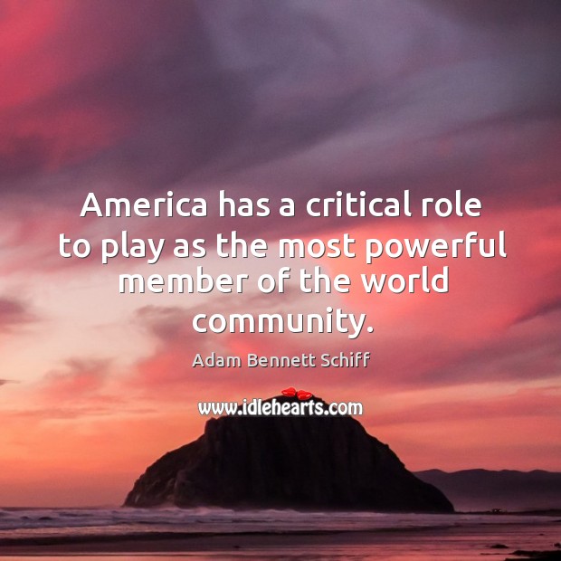 America has a critical role to play as the most powerful member of the world community. Adam Bennett Schiff Picture Quote