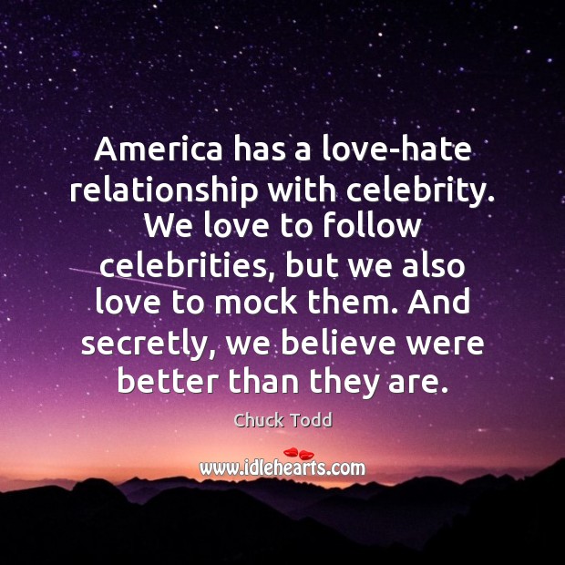 America has a love-hate relationship with celebrity. We love to follow celebrities, Chuck Todd Picture Quote
