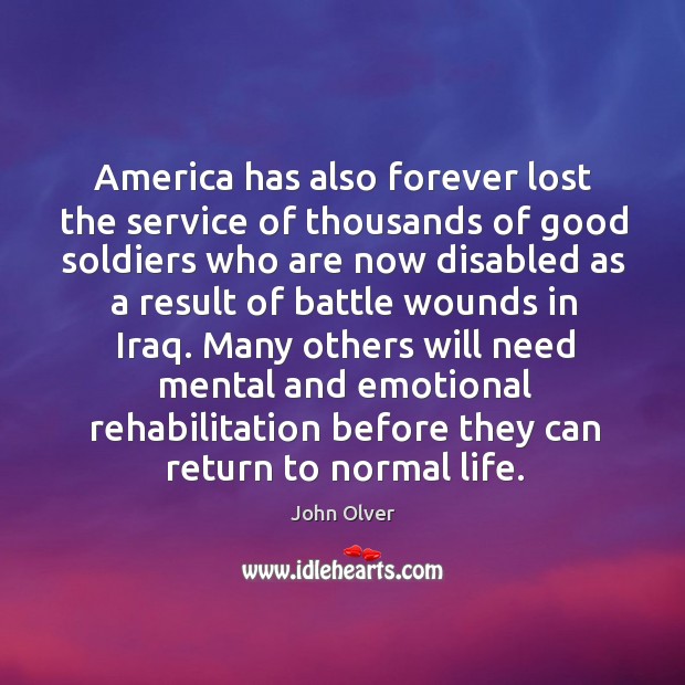 America has also forever lost the service of thousands of good soldiers who are now disabled as John Olver Picture Quote