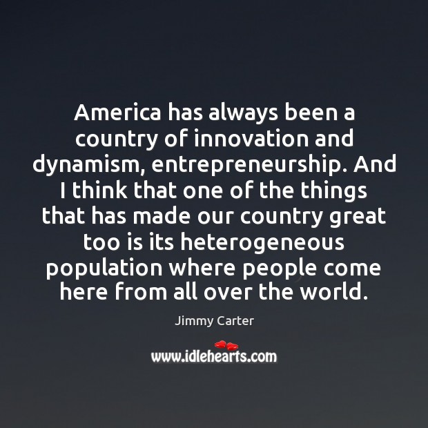 America has always been a country of innovation and dynamism, entrepreneurship. And Jimmy Carter Picture Quote