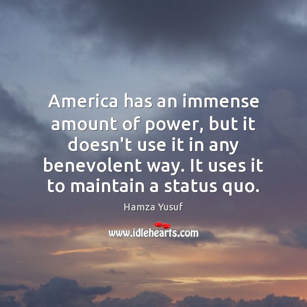 America has an immense amount of power, but it doesn’t use it Hamza Yusuf Picture Quote