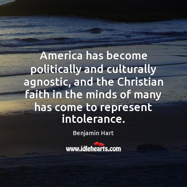 America has become politically and culturally agnostic, and the Christian faith in Benjamin Hart Picture Quote