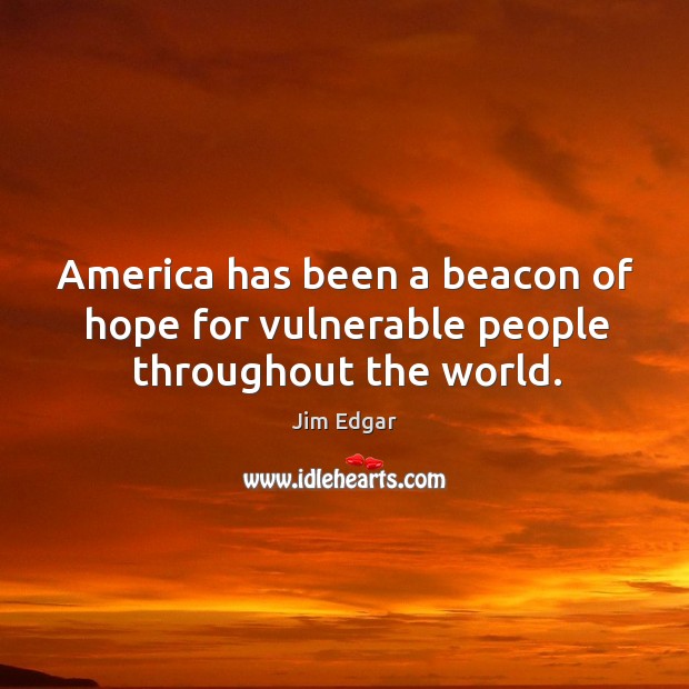 America has been a beacon of hope for vulnerable people throughout the world. Jim Edgar Picture Quote
