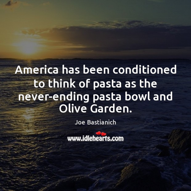 America has been conditioned to think of pasta as the never-ending pasta Joe Bastianich Picture Quote
