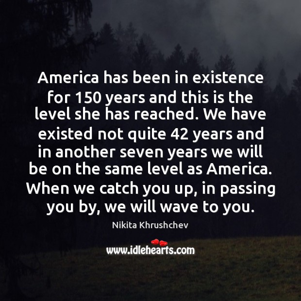 America has been in existence for 150 years and this is the level Nikita Khrushchev Picture Quote