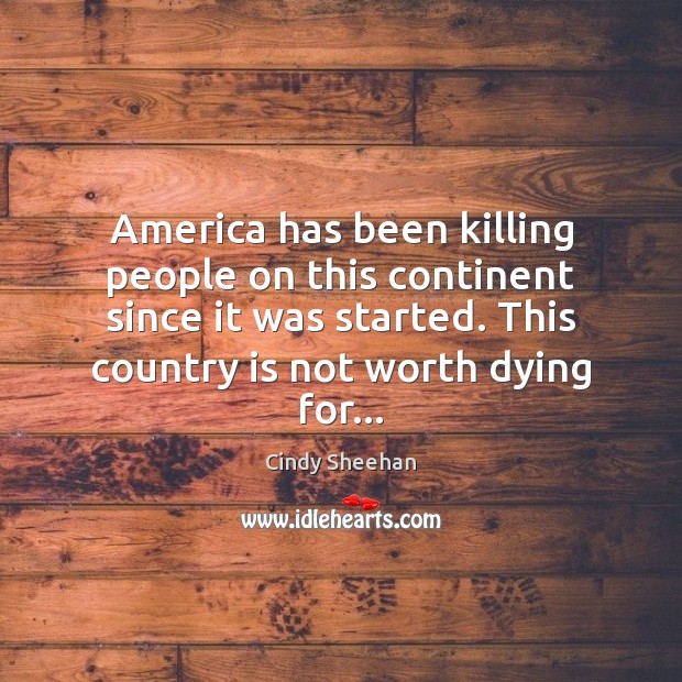 America has been killing people on this continent since it was started. Cindy Sheehan Picture Quote
